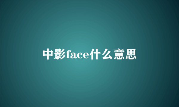 中影face什么意思