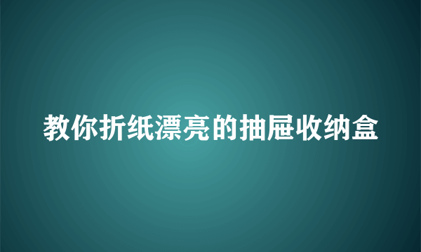 教你折纸漂亮的抽屉收纳盒