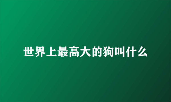 世界上最高大的狗叫什么