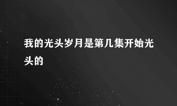 我的光头岁月是第几集开始光头的