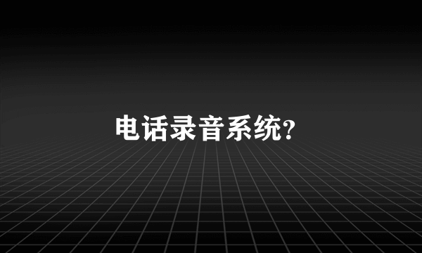 电话录音系统？