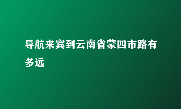 导航来宾到云南省蒙四市路有多远