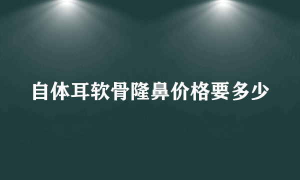 自体耳软骨隆鼻价格要多少