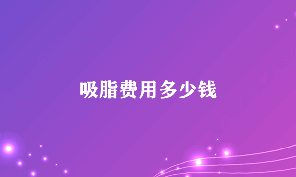 吸脂费用多少钱