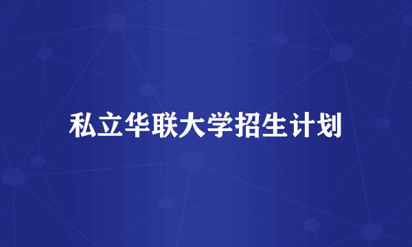 私立华联大学招生计划
