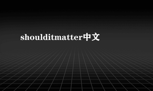 shoulditmatter中文