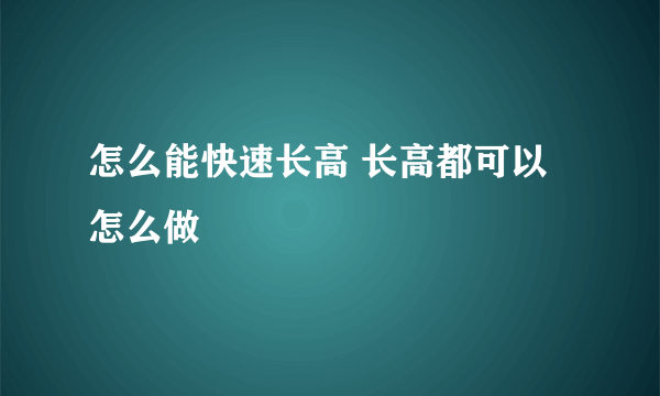 怎么能快速长高 长高都可以怎么做