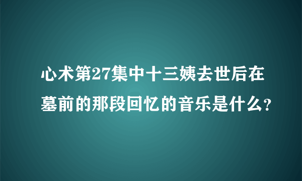 心术第27集中十三姨去世后在墓前的那段回忆的音乐是什么？