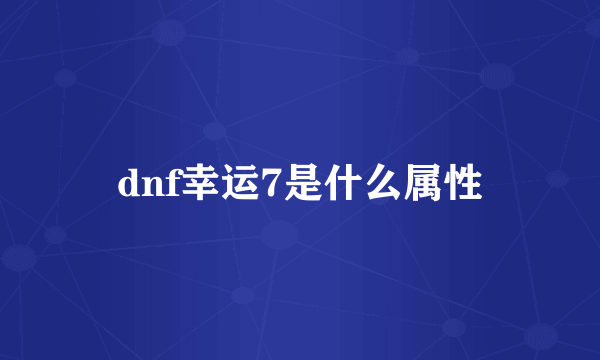 dnf幸运7是什么属性