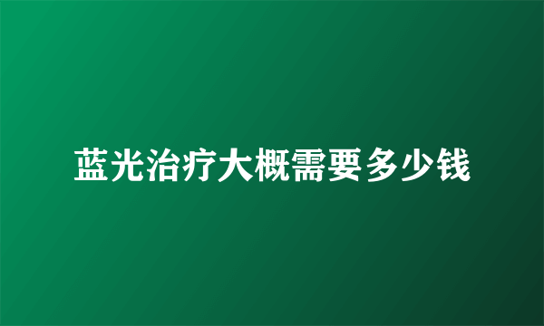 蓝光治疗大概需要多少钱