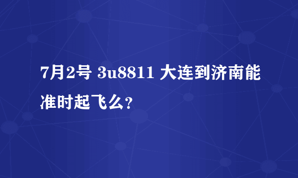 7月2号 3u8811 大连到济南能准时起飞么？