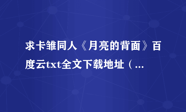 求卡雏同人《月亮的背面》百度云txt全文下载地址（如果有番外的话最好）急求！