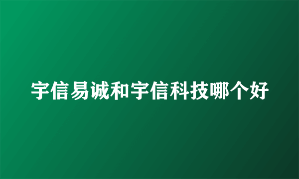 宇信易诚和宇信科技哪个好