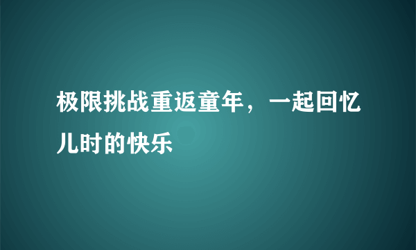 极限挑战重返童年，一起回忆儿时的快乐