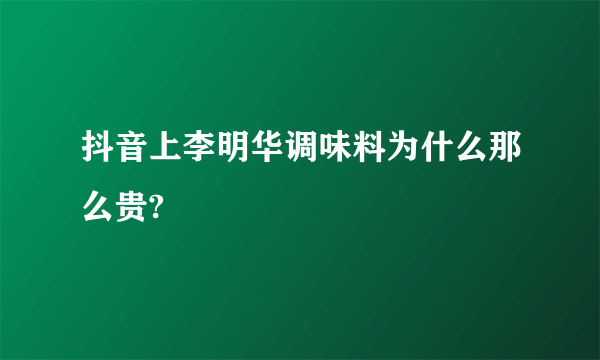 抖音上李明华调味料为什么那么贵?