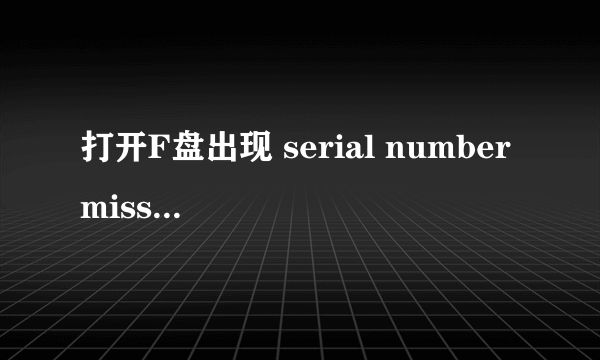 打开F盘出现 serial number missing 是什么意思 如何解决?