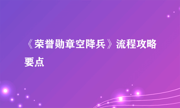 《荣誉勋章空降兵》流程攻略要点