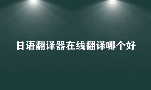 日语翻译器在线翻译哪个好