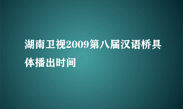 湖南卫视2009第八届汉语桥具体播出时间