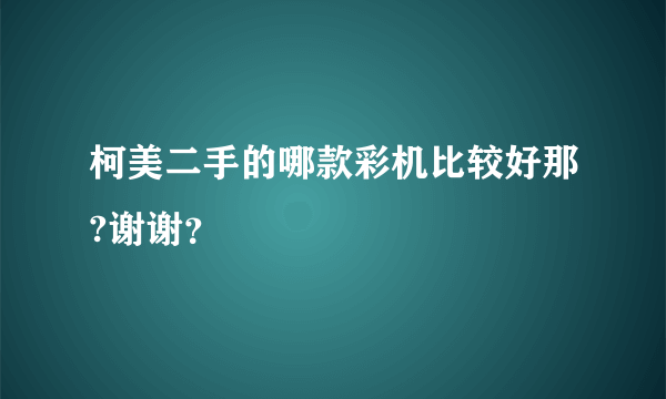 柯美二手的哪款彩机比较好那?谢谢？