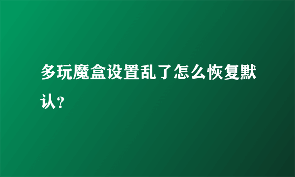 多玩魔盒设置乱了怎么恢复默认？