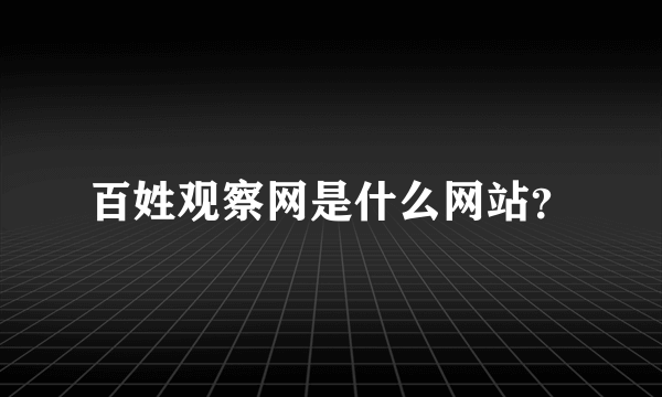 百姓观察网是什么网站？