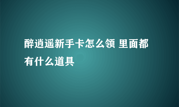 醉逍遥新手卡怎么领 里面都有什么道具