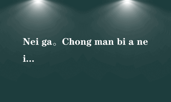 Nei ga。Chong man bi a nei。什么意思？（汉语发音）