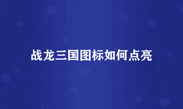 战龙三国图标如何点亮