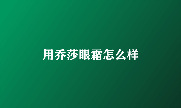 用乔莎眼霜怎么样