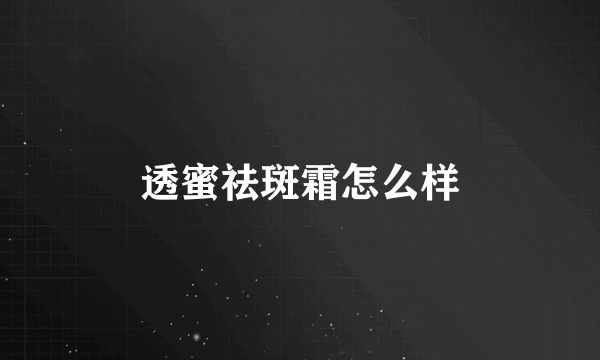 透蜜祛斑霜怎么样