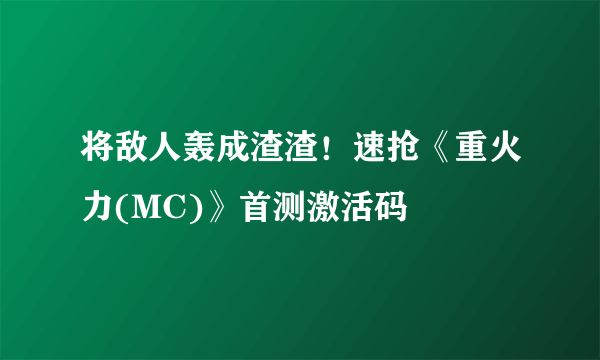 将敌人轰成渣渣！速抢《重火力(MC)》首测激活码