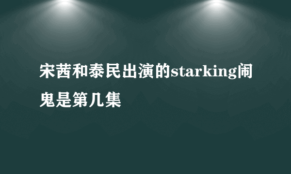 宋茜和泰民出演的starking闹鬼是第几集