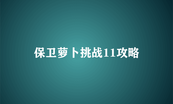 保卫萝卜挑战11攻略