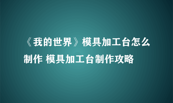 《我的世界》模具加工台怎么制作 模具加工台制作攻略