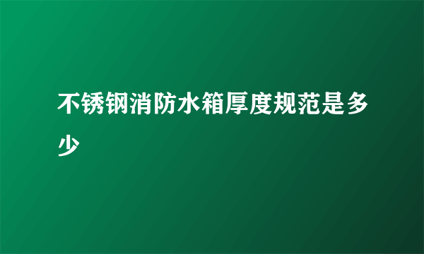 不锈钢消防水箱厚度规范是多少