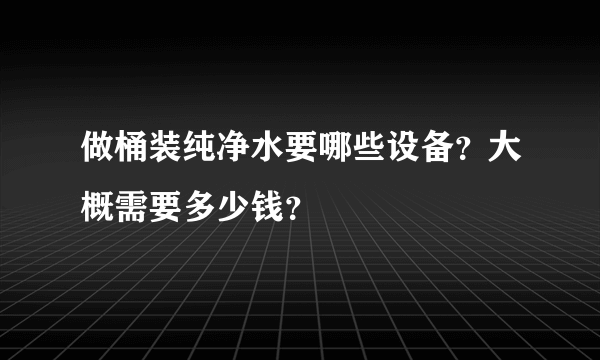 做桶装纯净水要哪些设备？大概需要多少钱？