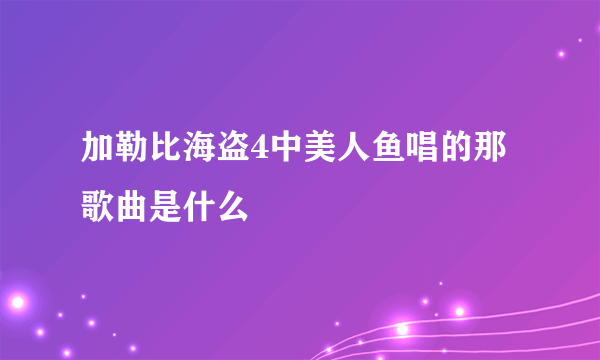 加勒比海盗4中美人鱼唱的那歌曲是什么