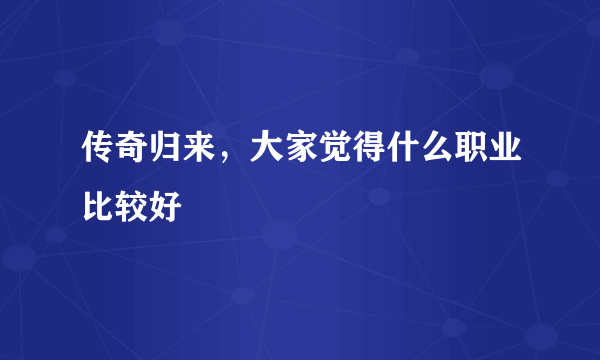 传奇归来，大家觉得什么职业比较好