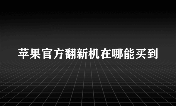苹果官方翻新机在哪能买到