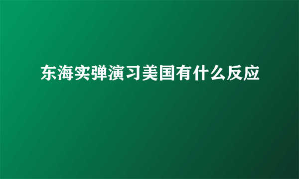东海实弹演习美国有什么反应