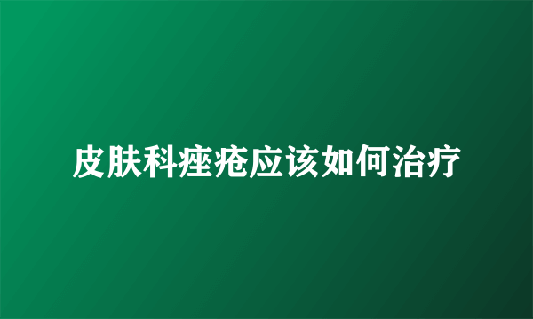 皮肤科痤疮应该如何治疗