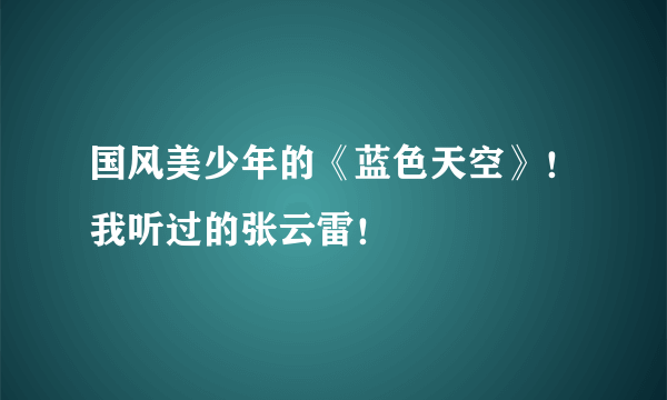 国风美少年的《蓝色天空》！我听过的张云雷！