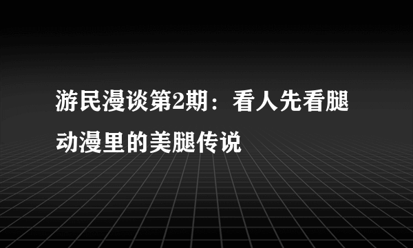 游民漫谈第2期：看人先看腿 动漫里的美腿传说