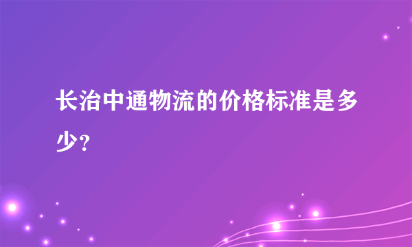 长治中通物流的价格标准是多少？