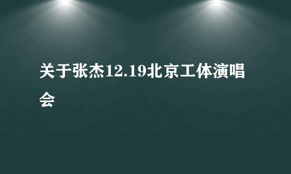 关于张杰12.19北京工体演唱会