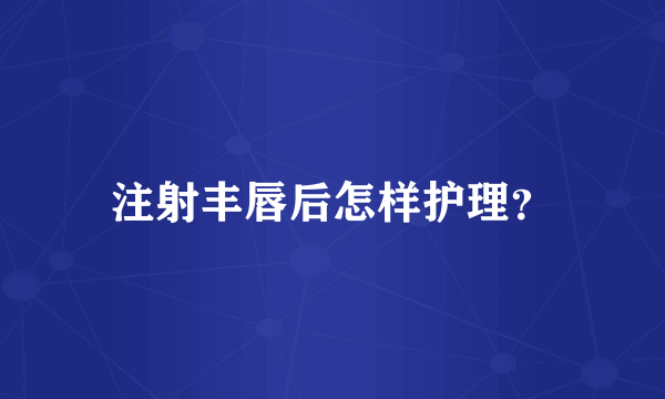 注射丰唇后怎样护理？