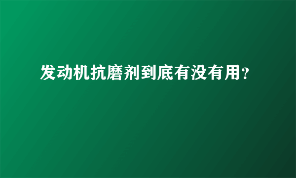发动机抗磨剂到底有没有用？