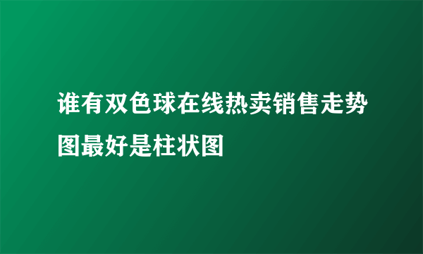 谁有双色球在线热卖销售走势图最好是柱状图