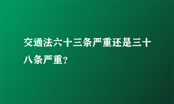交通法六十三条严重还是三十八条严重？